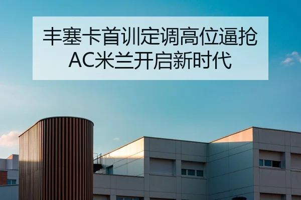 丰塞卡首训定调高位逼抢 AC米兰开启新时代