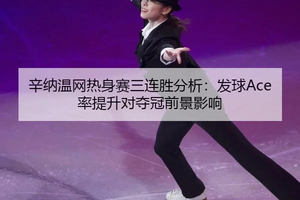辛纳温网热身赛三连胜分析：发球Ace率提升对夺冠前景影响